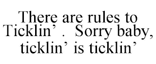 THERE ARE RULES TO TICKLIN' . SORRY BABY, TICKLIN' IS TICKLIN'