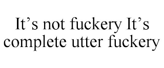 IT'S NOT FUCKERY IT'S COMPLETE UTTER FUCKERY