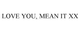 LOVE YOU, MEAN IT XX