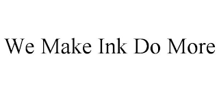 WE MAKE INK DO MORE