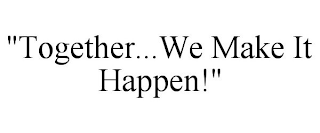 "TOGETHER...WE MAKE IT HAPPEN!"