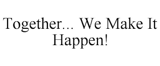 TOGETHER... WE MAKE IT HAPPEN!