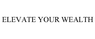 ELEVATE YOUR WEALTH