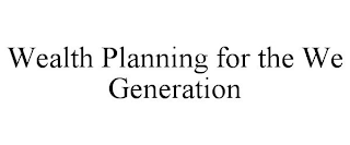 WEALTH PLANNING FOR THE WE GENERATION