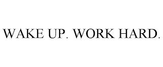 WAKE UP. WORK HARD.