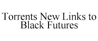 TORRENTS NEW LINKS TO BLACK FUTURES