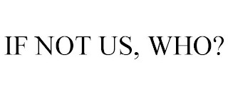 IF NOT US, WHO?