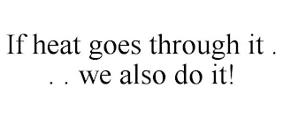 IF HEAT GOES THROUGH IT . . . WE ALSO DO IT!