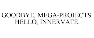 GOODBYE, MEGA-PROJECTS. HELLO, INNERVATE.