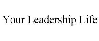YOUR LEADERSHIP LIFE