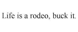 LIFE IS A RODEO, BUCK IT.