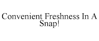 CONVENIENT FRESHNESS IN A SNAP!