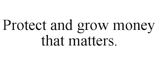 PROTECT AND GROW MONEY THAT MATTERS.