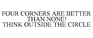 FOUR CORNERS ARE BETTER THAN NONE! THINK OUTSIDE THE CIRCLE