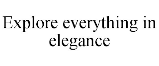 EXPLORE EVERYTHING IN ELEGANCE