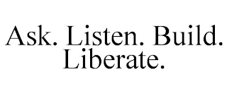 ASK. LISTEN. BUILD. LIBERATE.