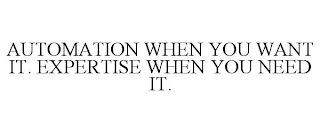 AUTOMATION WHEN YOU WANT IT. EXPERTISE WHEN YOU NEED IT.