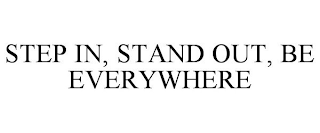 STEP IN, STAND OUT, BE EVERYWHERE