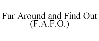 FUR AROUND AND FIND OUT (F.A.F.O.)