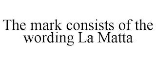 THE MARK CONSISTS OF THE WORDING LA MATTA