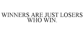 WINNERS ARE JUST LOSERS WHO WIN.