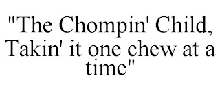 "THE CHOMPIN' CHILD, TAKIN' IT ONE CHEW AT A TIME"