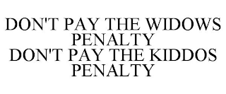 DON'T PAY THE WIDOWS PENALTY DON'T PAY THE KIDDOS PENALTY