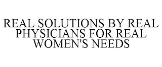 REAL SOLUTIONS BY REAL PHYSICIANS FOR REAL WOMEN'S NEEDS