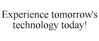 EXPERIENCE TOMORROW'S TECHNOLOGY TODAY!