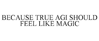 BECAUSE TRUE AGI SHOULD FEEL LIKE MAGIC