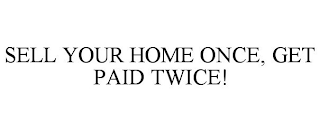 SELL YOUR HOME ONCE, GET PAID TWICE!