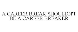 A CAREER BREAK SHOULDN'T BE A CAREER BREAKER