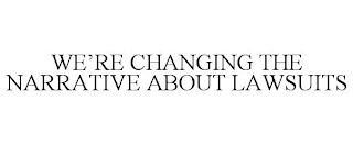 WE'RE CHANGING THE NARRATIVE ABOUT LAWSUITS