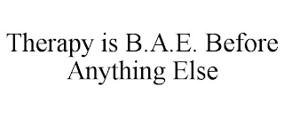 THERAPY IS B.A.E. BEFORE ANYTHING ELSE