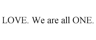 LOVE. WE ARE ALL ONE.