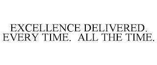 EXCELLENCE DELIVERED. EVERY TIME. ALL THE TIME.