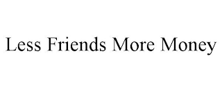 LESS FRIENDS MORE MONEY