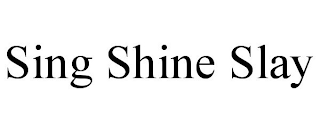 SING SHINE SLAY