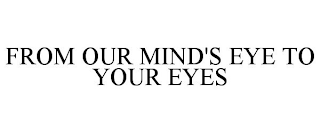 FROM OUR MIND'S EYE TO YOUR EYES