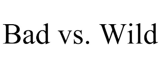 BAD VS. WILD