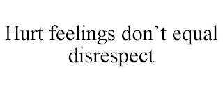 HURT FEELINGS DON'T EQUAL DISRESPECT