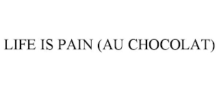 LIFE IS PAIN (AU CHOCOLAT)