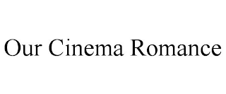 OUR CINEMA ROMANCE