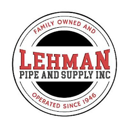 LEHMAN PIPE AND SUPPLY INC FAMILY OWNED AND OPERATED SINCE 1946