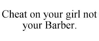 CHEAT ON YOUR GIRL NOT YOUR BARBER.