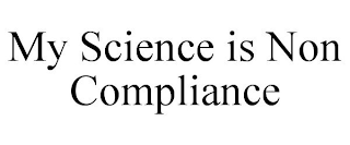 MY SCIENCE IS NON COMPLIANCE