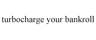 TURBOCHARGE YOUR BANKROLL