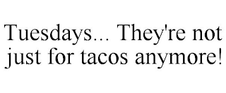 TUESDAYS... THEY'RE NOT JUST FOR TACOS ANYMORE!