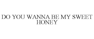 DO YOU WANNA BE MY SWEET HONEY