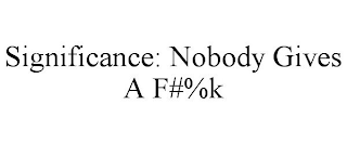 SIGNIFICANCE: NOBODY GIVES A F#%K